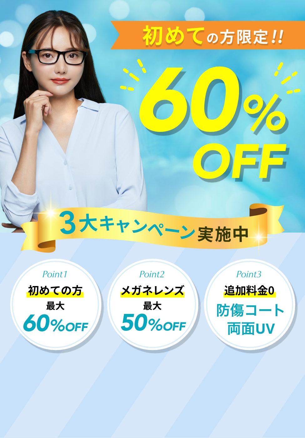 初めての方限定!60%OFF! 3大キャンペーン実施中!初めての方最大60%OFF・メガネレンズ最大50%OFF・追加料金0で防傷コート/両面UV