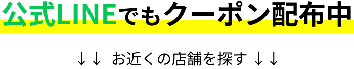 公式LINEでもクーポン配布中 お近くの店舗を探す↓